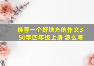 推荐一个好地方的作文350字四年级上册 怎么写